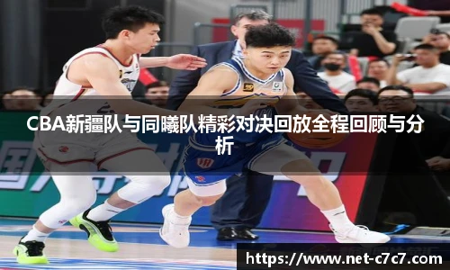 CBA新疆队与同曦队精彩对决回放全程回顾与分析