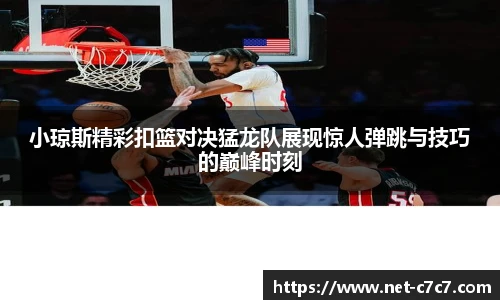 小琼斯精彩扣篮对决猛龙队展现惊人弹跳与技巧的巅峰时刻